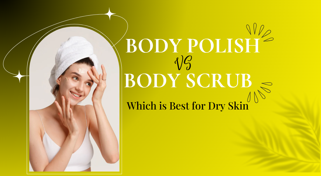 Body Polish vs Body Scrub: Which is Best for Dry Skin?